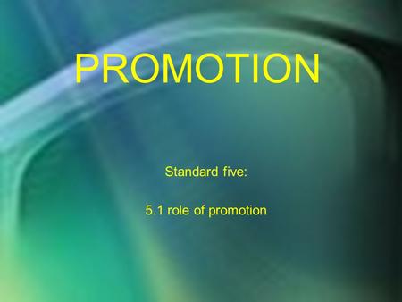 PROMOTION Standard five: 5.1 role of promotion. Standard Five Students will discover the importance and elements used in developing a promotion mix to.