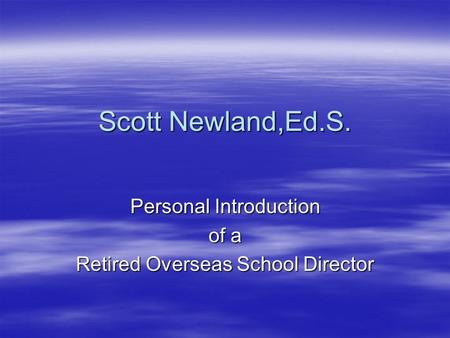 Scott Newland,Ed.S. Personal Introduction of a Retired Overseas School Director.