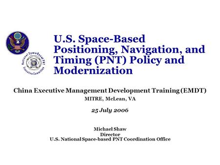 U.S. Space-Based Positioning, Navigation, and Timing (PNT) Policy and Modernization China Executive Management Development Training (EMDT) MITRE, McLean,