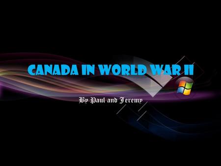 Canada In World War II By Paul and Jeremy.