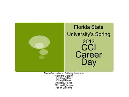 Florida State University’s Spring 2013 CCI Career Day Mara Gonzalez - Brittany Johnson Samara Gerard Lindsey Stern Cheryl Glazer Anthony Perez Michael.