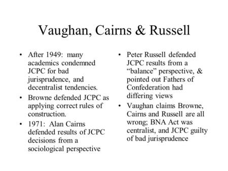 Vaughan, Cairns & Russell After 1949: many academics condemned JCPC for bad jurisprudence, and decentralist tendencies. Browne defended JCPC as applying.
