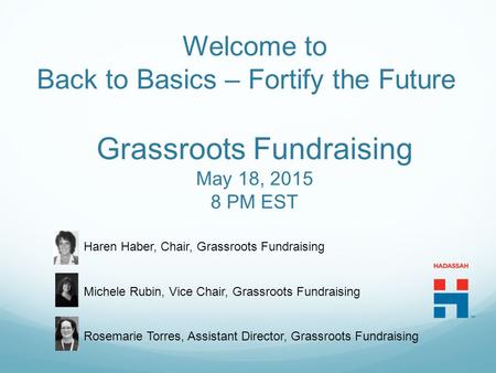 Welcome to Back to Basics – Fortify the Future Haren Haber, Chair, Grassroots Fundraising Michele Rubin, Vice Chair, Grassroots Fundraising Rosemarie Torres,