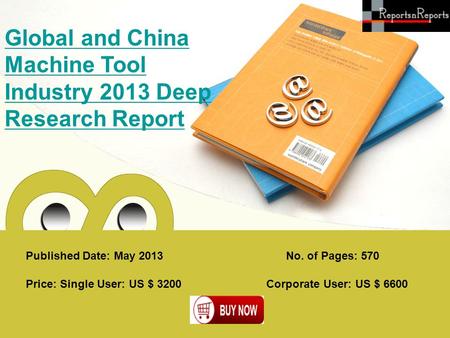 Published Date: May 2013 Global and China Machine Tool Industry 2013 Deep Research Report Price: Single User: US $ 3200 Corporate User: US $ 6600 No. of.