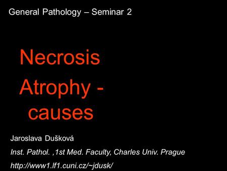 General Pathology – Seminar 2 Necrosis Atrophy - causes Jaroslava Dušková Inst. Pathol.,1st Med. Faculty, Charles Univ. Prague