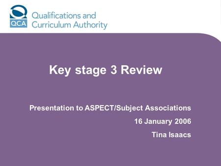 Key stage 3 Review Presentation to ASPECT/Subject Associations 16 January 2006 Tina Isaacs.
