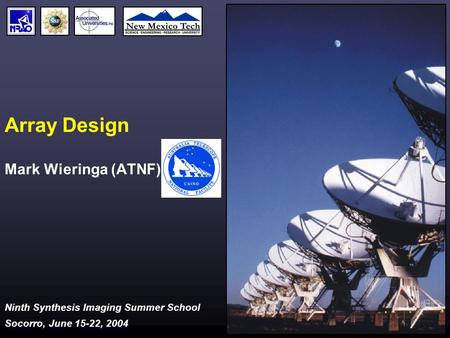 Ninth Synthesis Imaging Summer School Socorro, June 15-22, 2004 Array Design Mark Wieringa (ATNF)