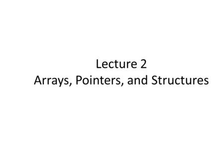 Lecture 2 Arrays, Pointers, and Structures. Objective In this chapter, we will discuss several concepts: Arrays (first-class arrays, using vector) Strings.