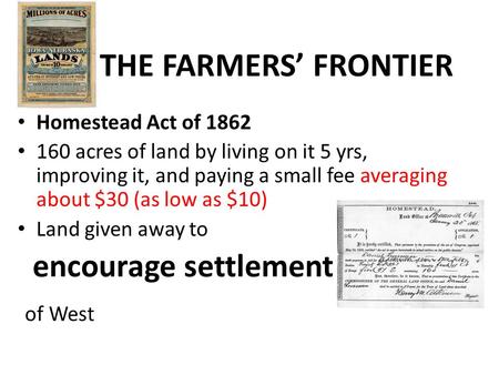 THE FARMERS’ FRONTIER Homestead Act of 1862 160 acres of land by living on it 5 yrs, improving it, and paying a small fee averaging about $30 (as low as.