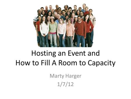 Hosting an Event and How to Fill A Room to Capacity Marty Harger 1/7/12.