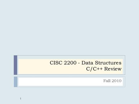 CISC 2200 - Data Structures C/C++ Review Fall 2010 1.