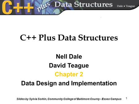 1 C++ Plus Data Structures Nell Dale David Teague Chapter 2 Data Design and Implementation Slides by Sylvia Sorkin, Community College of Baltimore County.