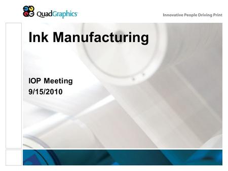 Ink Manufacturing IOP Meeting 9/15/2010. Reduce Variation 9 th type of waste - Variation Constant change – Moving target Greatly reduce the chance of.