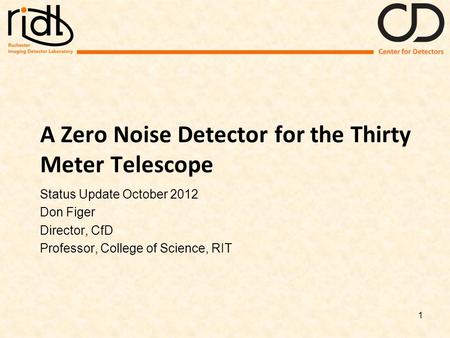 A Zero Noise Detector for the Thirty Meter Telescope Status Update October 2012 Don Figer Director, CfD Professor, College of Science, RIT 1.