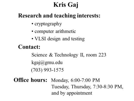 Kris Gaj Office hours: Monday, 6:00-7:00 PM Tuesday, Thursday, 7:30-8:30 PM, and by appointment Research and teaching interests: cryptography computer.