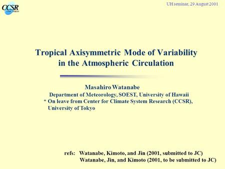Tropical Axisymmetric Mode of Variability in the Atmospheric Circulation UH seminar, 29 August 2001 Masahiro Watanabe Department of Meteorology, SOEST,