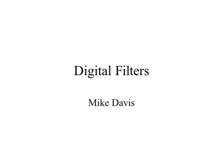 Digital Filters Mike Davis. Requirements Avoid non-linearity up to and through the analog to digital (A/D) converter Use enough bits to adequately represent.