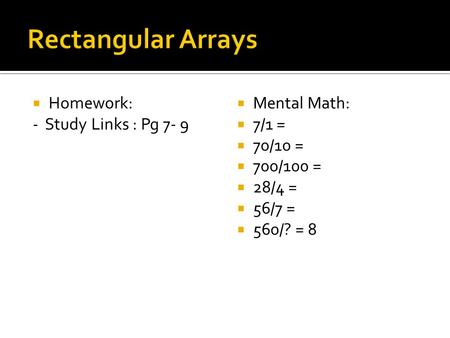  Homework: - Study Links : Pg 7- 9  Mental Math:  7/1 =  70/10 =  700/100 =  28/4 =  56/7 =  560/? = 8.