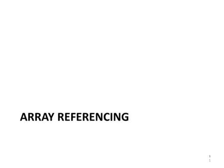 ARRAY REFERENCING 1 1. II. Array Referencing Assume an array has values. It is useful to “refer to” the elements contained within it – as smaller portions.