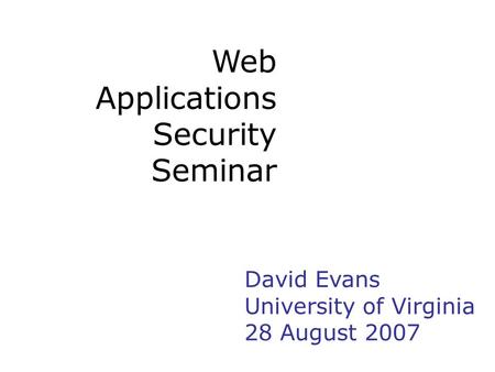 Web Applications Security Seminar David Evans University of Virginia 28 August 2007.