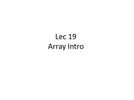 Lec 19 Array Intro. Agenda Arrays—what are they Declaring Arrays Constructing Arrays Accessing Array cells.