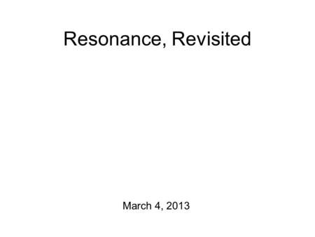 Resonance, Revisited March 4, 2013 Leading Off… Project report #3 is due! Course Project #4 guidelines to hand out. Today: Resonance Before we get into.