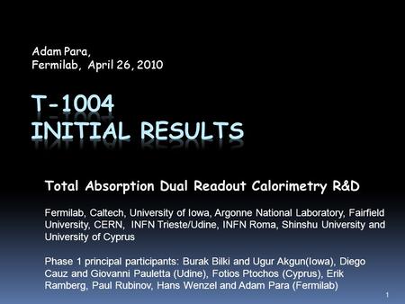 Adam Para, Fermilab, April 26, 2010 1 Total Absorption Dual Readout Calorimetry R&D Fermilab, Caltech, University of Iowa, Argonne National Laboratory,
