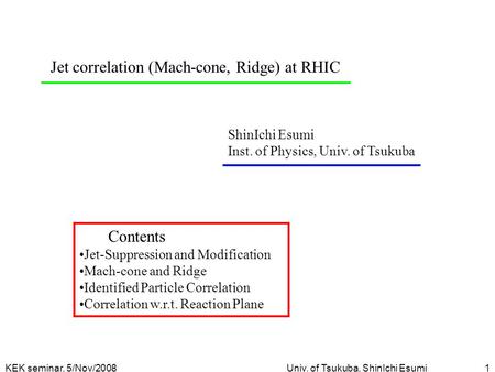 KEK seminar, 5/Nov/2008Univ. of Tsukuba, ShinIchi Esumi1 Jet correlation (Mach-cone, Ridge) at RHIC ShinIchi Esumi Inst. of Physics, Univ. of Tsukuba Contents.