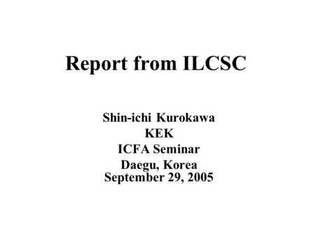 Report from ILCSC Shin-ichi Kurokawa KEK ICFA Seminar Daegu, Korea September 29, 2005.