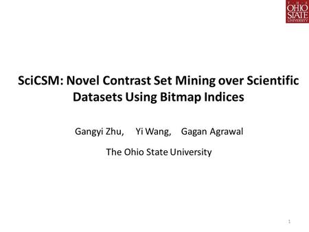 1 SciCSM: Novel Contrast Set Mining over Scientific Datasets Using Bitmap Indices Gangyi Zhu, Yi Wang, Gagan Agrawal The Ohio State University.