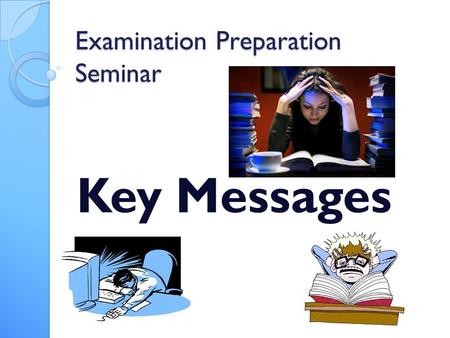 Examination Preparation Seminar Key Messages. Leading up to the Exam weeks Disciplined Attitude You only have 14 weeks of school left!