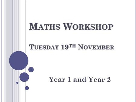 M ATHS W ORKSHOP T UESDAY 19 TH N OVEMBER Year 1 and Year 2.