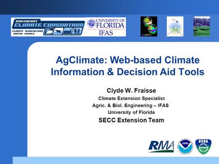 AgClimate: Web-based Climate Information & Decision Aid Tools Clyde W. Fraisse Climate Extension Specialist Agric. & Biol. Engineering – IFAS University.