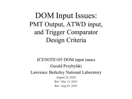 DOM Input Issues: PMT Output, ATWD input, and Trigger Comparator Design Criteria ICENOTE105 DOM input issues Gerald Przybylski Lawrence Berkeley National.