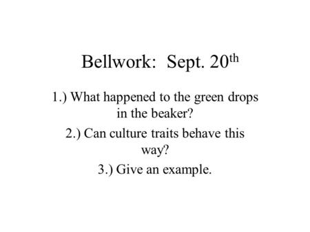 Bellwork: Sept. 20 th 1.) What happened to the green drops in the beaker? 2.) Can culture traits behave this way? 3.) Give an example.