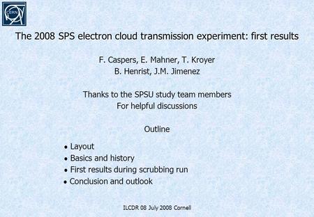 The 2008 SPS electron cloud transmission experiment: first results F. Caspers, E. Mahner, T. Kroyer B. Henrist, J.M. Jimenez Thanks to the SPSU study team.