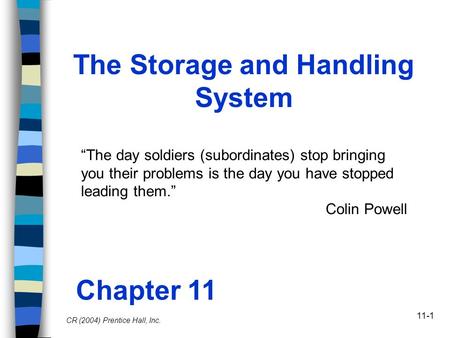 11-1 The Storage and Handling System Chapter 11 CR (2004) Prentice Hall, Inc. “The day soldiers (subordinates) stop bringing you their problems is the.