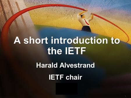 1 A short introduction to the IETF Harald Alvestrand IETF chair Harald Alvestrand IETF chair.