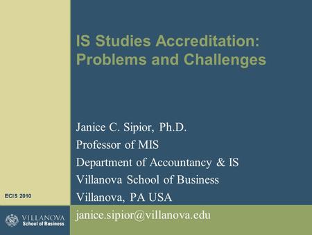 IS Studies Accreditation: Problems and Challenges Janice C. Sipior, Ph.D. Professor of MIS Department of Accountancy & IS Villanova School of Business.