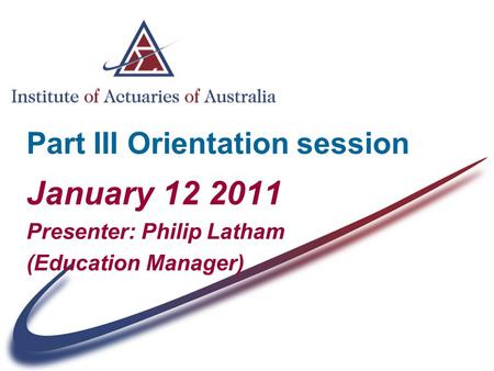 Part III Orientation session January 12 2011 Presenter: Philip Latham (Education Manager)