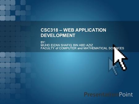 CSC318 – WEB APPLICATION DEVELOPMENT BY: MUHD EIZAN SHAFIQ BIN ABD AZIZ FACULTY of COMPUTER and MATHEMATICAL SCIENCES.