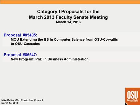 Mike Bailey, OSU Curriculum Council March 14, 2013 Category I Proposals for the March 2013 Faculty Senate Meeting March 14, 2013 Proposal #85405: MOU Extending.