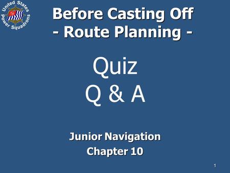 1 Quiz Q & A Junior Navigation Chapter 10 Before Casting Off - Route Planning -