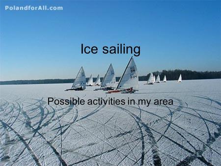 Ice sailing Possible activities in my area. In wintertime the lakes and canals of northeastern Poland turn into huge, flat and snow-covered ice fields.
