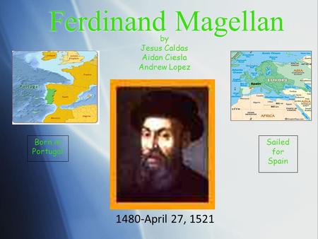 Ferdinand Magellan by Jesus Caldas Aidan Ciesla Andrew Lopez 1480-April 27, 1521 Born in Portugal Sailed for Spain.