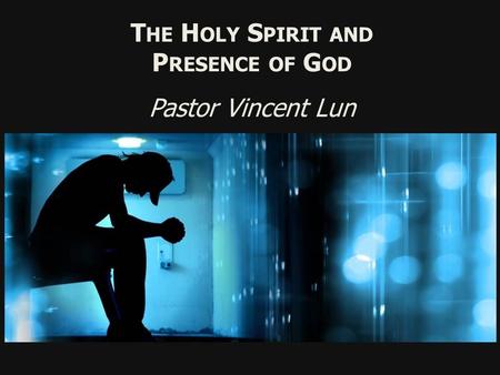 T HE H OLY S PIRIT AND P RESENCE OF G OD Pastor Vincent Lun.
