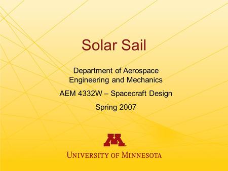 Solar Sail Department of Aerospace Engineering and Mechanics AEM 4332W – Spacecraft Design Spring 2007.