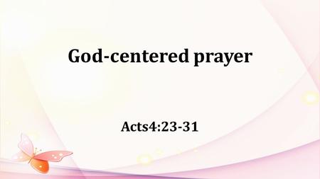 God-centered prayer Acts4:23-31. Acts3:6: Silver or gold I do not have, but what I have I give you. In the name of Jesus Christ of Nazareth, walk.