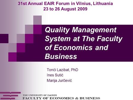 Quality Management System at The Faculty of Economics and Business Tonći Lazibat, PhD Ines Sutić Marija Jurčević 31st Annual EAIR Forum in Vilnius, Lithuania.