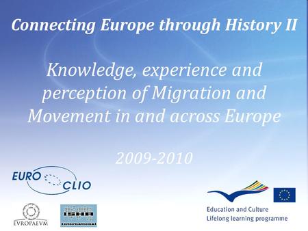 Connecting Europe through History II Knowledge, experience and perception of Migration and Movement in and across Europe 2009-2010.